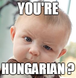 Skeptical Baby Meme | YOU'RE HUNGARIAN ? | image tagged in memes,skeptical baby | made w/ Imgflip meme maker