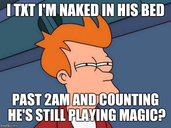 Futurama Fry Meme | I TXT I'M NAKED IN HIS BED; PAST 2AM AND COUNTING HE'S STILL PLAYING MAGIC? | image tagged in memes,futurama fry | made w/ Imgflip meme maker