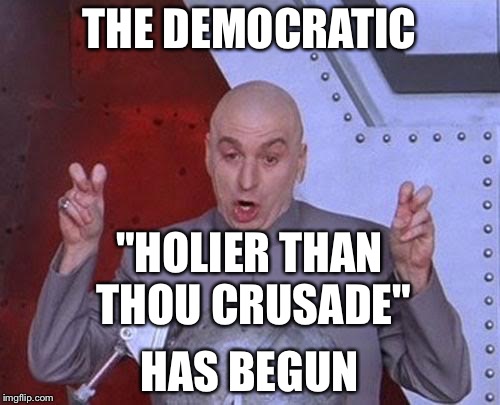 Dr Evil Laser Meme | THE DEMOCRATIC; "HOLIER THAN THOU CRUSADE"; HAS BEGUN | image tagged in memes,dr evil laser | made w/ Imgflip meme maker