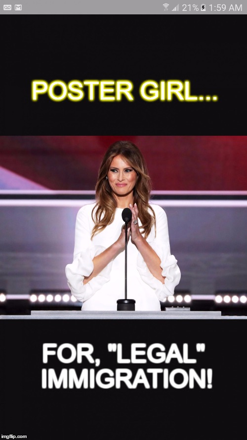 Melania trump | POSTER GIRL... FOR, "LEGAL" IMMIGRATION! | image tagged in melania trump | made w/ Imgflip meme maker