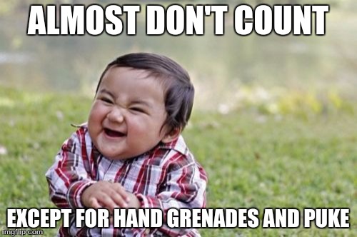 Evil Toddler Meme | ALMOST DON'T COUNT EXCEPT FOR HAND GRENADES AND PUKE | image tagged in memes,evil toddler | made w/ Imgflip meme maker