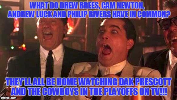 So the Cowboys season was over when Romo went down? |  WHAT DO DREW BREES, CAM NEWTON,     ANDREW LUCK AND PHILIP RIVERS HAVE IN COMMON? THEY'LL ALL BE HOME WATCHING DAK PRESCOTT AND THE COWBOYS IN THE PLAYOFFS ON TV!!! | image tagged in goodfellas laughing,dallas cowboys,dak prescott,tony romo,nfl,nfl playoffs | made w/ Imgflip meme maker