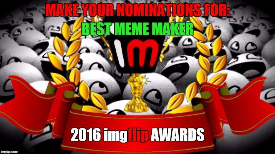 2016 imgflip Awards nominations for "Best Meme Maker" | MAKE YOUR NOMINATIONS FOR:; BEST MEME MAKER; flip; 2016 imgflip AWARDS | image tagged in 2016 imgflip awards,first annual,user nominations,best meme maker | made w/ Imgflip meme maker