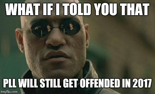 Matrix Morpheus Meme | WHAT IF I TOLD YOU THAT; PLL WILL STILL GET OFFENDED IN 2017 | image tagged in memes,matrix morpheus | made w/ Imgflip meme maker