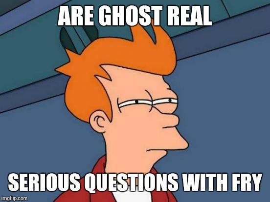 Futurama Fry Meme | ARE GHOST REAL; SERIOUS QUESTIONS WITH FRY | image tagged in memes,futurama fry | made w/ Imgflip meme maker