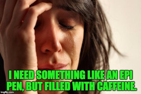 First World Problems | I NEED SOMETHING LIKE AN EPI PEN, BUT FILLED WITH CAFFEINE. | image tagged in memes,first world problems | made w/ Imgflip meme maker