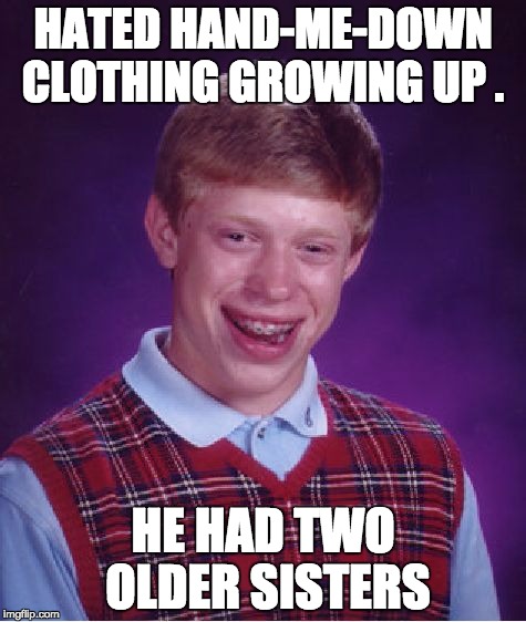 Bad Luck Brian Meme | HATED HAND-ME-DOWN CLOTHING GROWING UP . HE HAD TWO OLDER SISTERS | image tagged in memes,bad luck brian | made w/ Imgflip meme maker