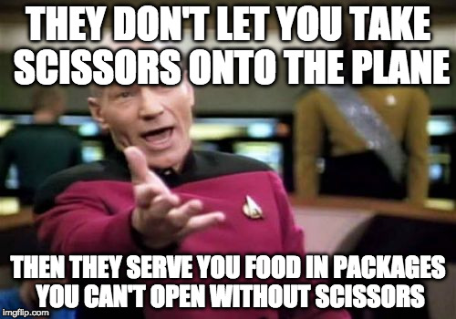 Picard Wtf Meme | THEY DON'T LET YOU TAKE SCISSORS ONTO THE PLANE; THEN THEY SERVE YOU FOOD IN PACKAGES YOU CAN'T OPEN WITHOUT SCISSORS | image tagged in memes,picard wtf | made w/ Imgflip meme maker