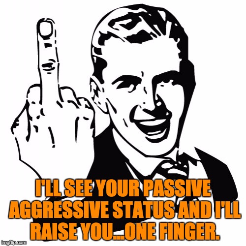 Fuck You | I'LL SEE YOUR PASSIVE AGGRESSIVE STATUS AND I'LL RAISE YOU...ONE FINGER. | image tagged in fuck you | made w/ Imgflip meme maker