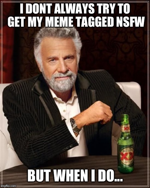The Most Interesting Man In The World Meme | I DONT ALWAYS TRY TO GET MY MEME TAGGED NSFW BUT WHEN I DO... | image tagged in memes,the most interesting man in the world | made w/ Imgflip meme maker