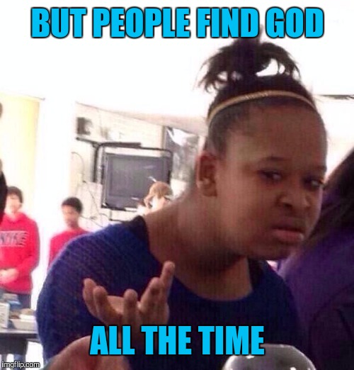 Black Girl Wat Meme | BUT PEOPLE FIND GOD ALL THE TIME | image tagged in memes,black girl wat | made w/ Imgflip meme maker
