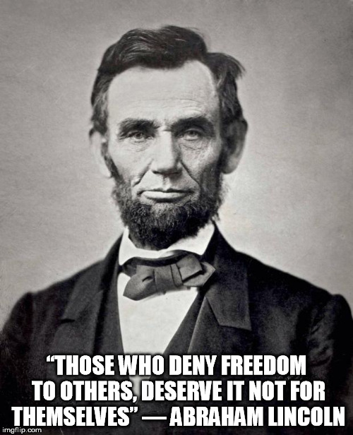Abe lincoln | “THOSE WHO DENY FREEDOM TO OTHERS, DESERVE IT NOT FOR THEMSELVES”
― ABRAHAM LINCOLN | image tagged in abe lincoln | made w/ Imgflip meme maker