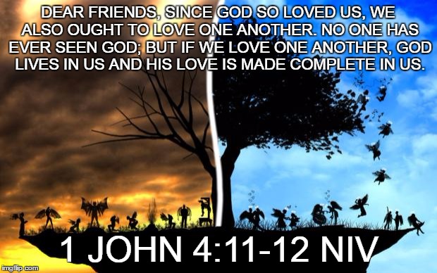 Friends | DEAR FRIENDS, SINCE GOD SO LOVED US, WE ALSO OUGHT TO LOVE ONE ANOTHER. NO ONE HAS EVER SEEN GOD; BUT IF WE LOVE ONE ANOTHER, GOD LIVES IN US AND HIS LOVE IS MADE COMPLETE IN US. 1 JOHN 4:11-12 NIV | image tagged in heaven vs hell | made w/ Imgflip meme maker