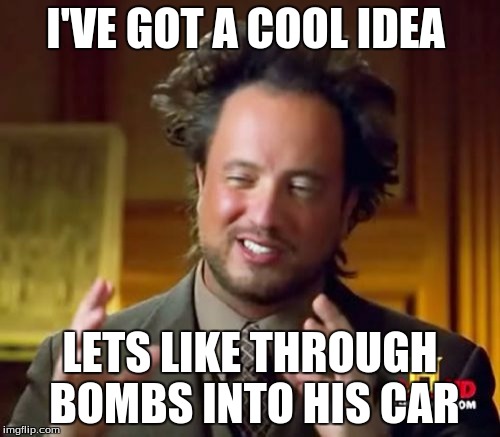 Ancient Aliens | I'VE GOT A COOL IDEA; LETS LIKE THROUGH BOMBS INTO HIS CAR | image tagged in memes,ancient aliens | made w/ Imgflip meme maker
