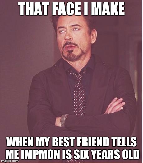 Seriously. She can be so stupid when it comes to Digimon. | THAT FACE I MAKE; WHEN MY BEST FRIEND TELLS ME IMPMON IS SIX YEARS OLD | image tagged in memes,face you make robert downey jr,digimon,impmon | made w/ Imgflip meme maker