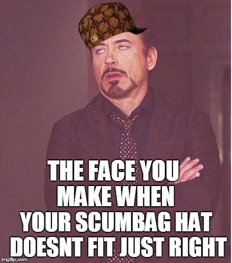 Face You Make Robert Downey Jr Meme | THE FACE YOU MAKE WHEN; YOUR SCUMBAG HAT DOESNT FIT JUST RIGHT | image tagged in memes,face you make robert downey jr,scumbag | made w/ Imgflip meme maker