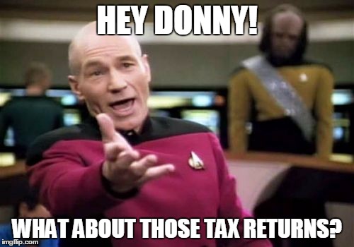 Picard Wtf | HEY DONNY! WHAT ABOUT THOSE TAX RETURNS? | image tagged in memes,picard wtf | made w/ Imgflip meme maker