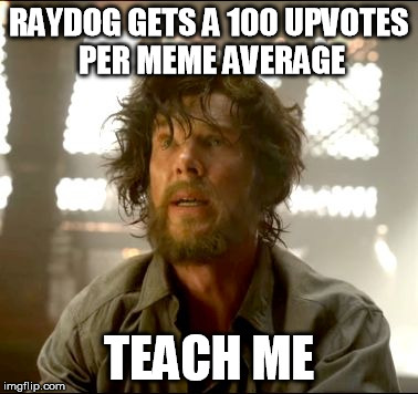 He is what I am shooting for! | RAYDOG GETS A 100 UPVOTES PER MEME AVERAGE; TEACH ME | image tagged in teach me strange,raydog,memes | made w/ Imgflip meme maker