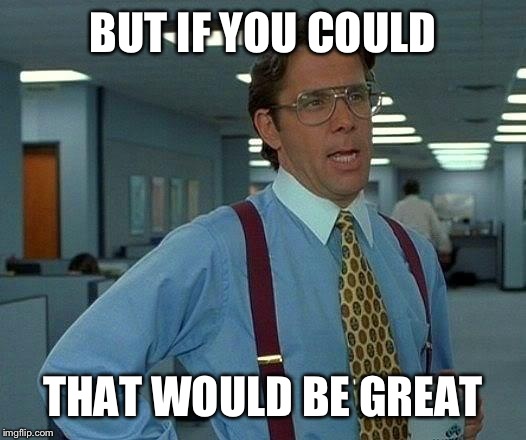 That Would Be Great Meme | BUT IF YOU COULD THAT WOULD BE GREAT | image tagged in memes,that would be great | made w/ Imgflip meme maker