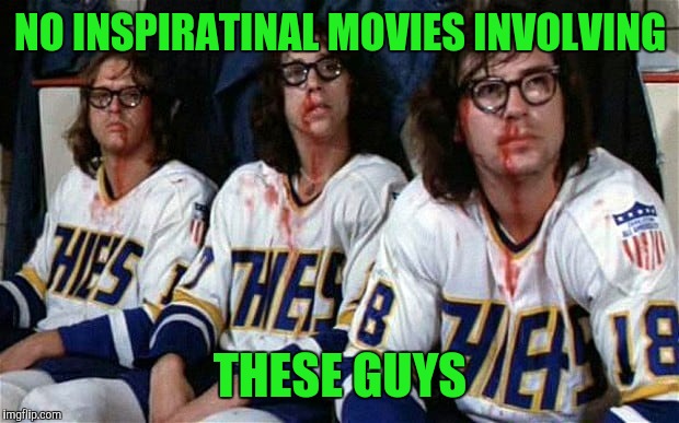 NO INSPIRATINAL MOVIES INVOLVING THESE GUYS | made w/ Imgflip meme maker