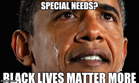 SPECIAL NEEDS? BLACK LIVES MATTER MORE | image tagged in obama,blm | made w/ Imgflip meme maker