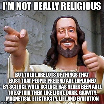 Jesus | I'M NOT REALLY RELIGIOUS BUT THERE ARE LOTS OF THINGS THAT EXIST THAT PEOPLE PRETEND ARE EXPLAINED BY SCIENCE WHEN SCIENCE HAS NEVER BEEN AB | image tagged in jesus | made w/ Imgflip meme maker