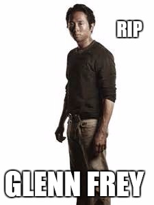 RIP; GLENN FREY | image tagged in rip glenn frey,the walking dead,died in 2016,glenn dead,funny,memes | made w/ Imgflip meme maker