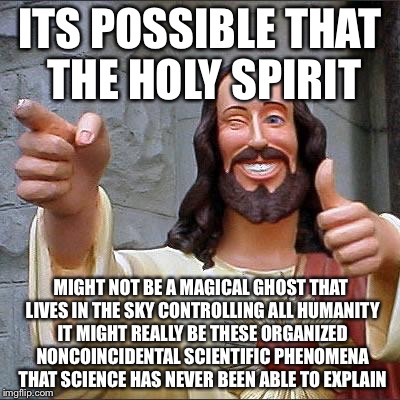 Jesus | ITS POSSIBLE THAT THE HOLY SPIRIT MIGHT NOT BE A MAGICAL GHOST THAT LIVES IN THE SKY CONTROLLING ALL HUMANITY IT MIGHT REALLY BE THESE ORGAN | image tagged in jesus | made w/ Imgflip meme maker