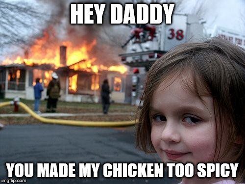 When you forget to turn off the stove | HEY DADDY YOU MADE MY CHICKEN TOO SPICY | image tagged in memes,disaster girl | made w/ Imgflip meme maker