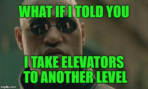 this is right on so many levels | WHAT IF I TOLD YOU; I TAKE ELEVATORS TO ANOTHER LEVEL | image tagged in memes,matrix morpheus | made w/ Imgflip meme maker