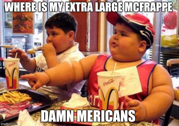 McDonalds fat kid | WHERE IS MY EXTRA LARGE MCFRAPPE; DAMN MERICANS | image tagged in mcdonalds fat kid | made w/ Imgflip meme maker