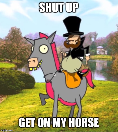 Shut Up. Get on my Horse | SHUT UP; GET ON MY HORSE | image tagged in shut up,get on my horse | made w/ Imgflip meme maker