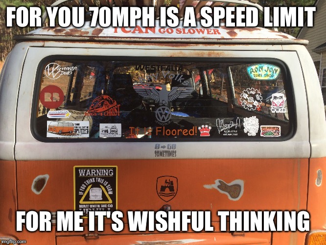 FOR YOU 70MPH IS A SPEED LIMIT; FOR ME IT'S WISHFUL THINKING | image tagged in vw bus | made w/ Imgflip meme maker