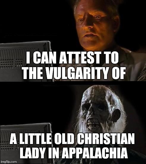 I'll Just Wait Here Meme | I CAN ATTEST TO THE VULGARITY OF A LITTLE OLD CHRISTIAN LADY IN APPALACHIA | image tagged in memes,ill just wait here | made w/ Imgflip meme maker