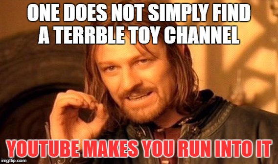 One Does Not Simply Meme | ONE DOES NOT SIMPLY FIND A TERRBLE TOY CHANNEL YOUTUBE MAKES YOU RUN INTO IT | image tagged in memes,one does not simply | made w/ Imgflip meme maker