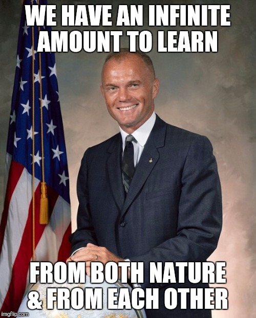 WE HAVE AN INFINITE AMOUNT TO LEARN; FROM BOTH NATURE & FROM EACH OTHER | image tagged in john glenn,died in 2016,funny,nature,memes,dead celebrities | made w/ Imgflip meme maker