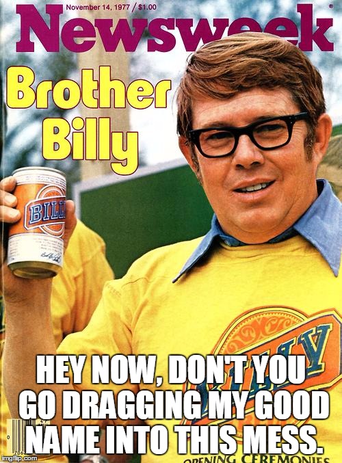 HEY NOW, DON'T YOU GO DRAGGING MY GOOD NAME INTO THIS MESS. | image tagged in billy carter | made w/ Imgflip meme maker