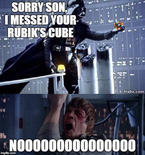 Star Wars No with Rubiks Cube | SORRY SON, I MESSED YOUR RUBIK'S CUBE; NOOOOOOOOOOOOOOO | image tagged in star wars no with rubiks cube | made w/ Imgflip meme maker