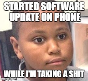 STARTED SOFTWARE UPDATE ON PHONE; WHILE I'M TAKING A SHIT | made w/ Imgflip meme maker