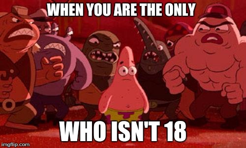 Patrick Star crowded | WHEN YOU ARE THE ONLY; WHO ISN'T 18 | image tagged in patrick star crowded | made w/ Imgflip meme maker
