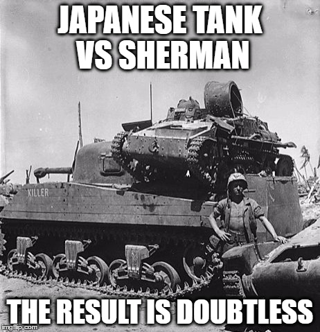 japanese tank vs sherman | JAPANESE TANK VS SHERMAN; THE RESULT IS DOUBTLESS | image tagged in memes,japanese tank vs sherman,ww2 | made w/ Imgflip meme maker