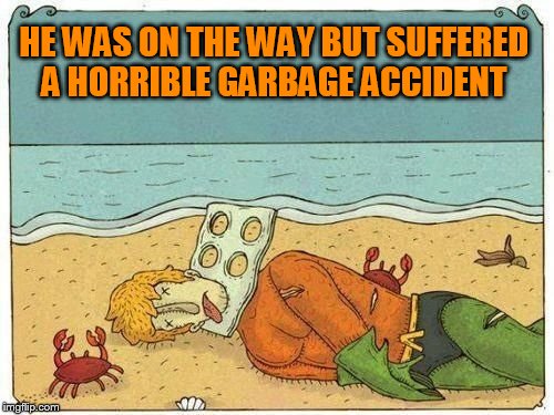 HE WAS ON THE WAY BUT SUFFERED A HORRIBLE GARBAGE ACCIDENT | made w/ Imgflip meme maker