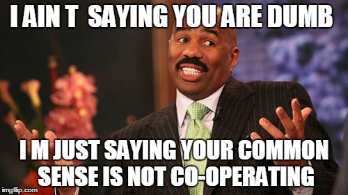 Steve Harvey | I AIN T  SAYING YOU ARE DUMB; I M JUST SAYING YOUR COMMON SENSE IS NOT CO-OPERATING | image tagged in memes,steve harvey | made w/ Imgflip meme maker