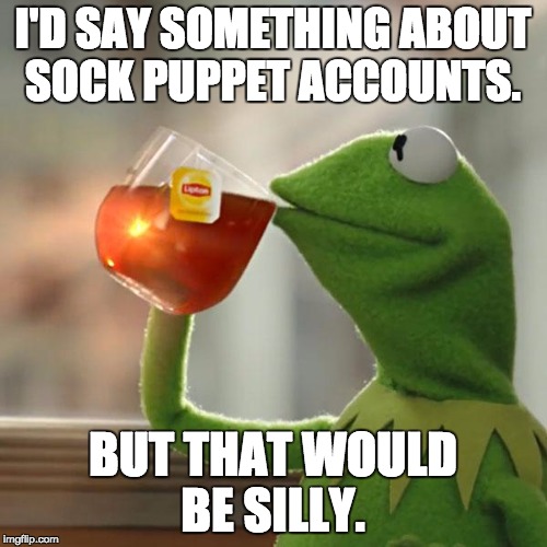 But That's None Of My Business Meme | I'D SAY SOMETHING ABOUT SOCK PUPPET ACCOUNTS. BUT THAT WOULD BE SILLY. | image tagged in memes,but thats none of my business,kermit the frog | made w/ Imgflip meme maker