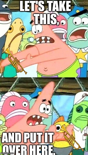 Put It Somewhere Else Patrick Meme | LET'S TAKE THIS, AND PUT IT OVER HERE. | image tagged in memes,put it somewhere else patrick | made w/ Imgflip meme maker