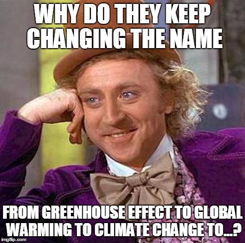 Creepy Condescending Wonka Meme | WHY DO THEY KEEP CHANGING THE NAME; FROM GREENHOUSE EFFECT TO GLOBAL WARMING TO CLIMATE CHANGE TO...? | image tagged in memes,creepy condescending wonka | made w/ Imgflip meme maker