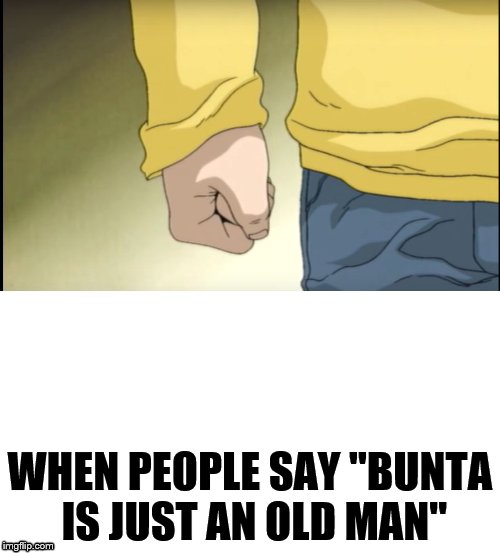 Takumi's Fist | WHEN PEOPLE SAY "BUNTA IS JUST AN OLD MAN" | image tagged in takumi notice me,harambe,arthur fist | made w/ Imgflip meme maker