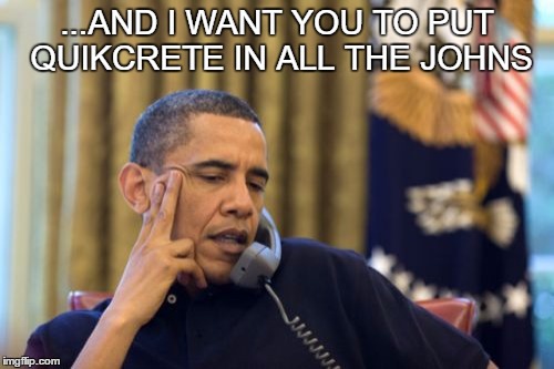 No I Can't Obama | ...AND I WANT YOU TO PUT QUIKCRETE IN ALL THE JOHNS | image tagged in memes,no i cant obama | made w/ Imgflip meme maker