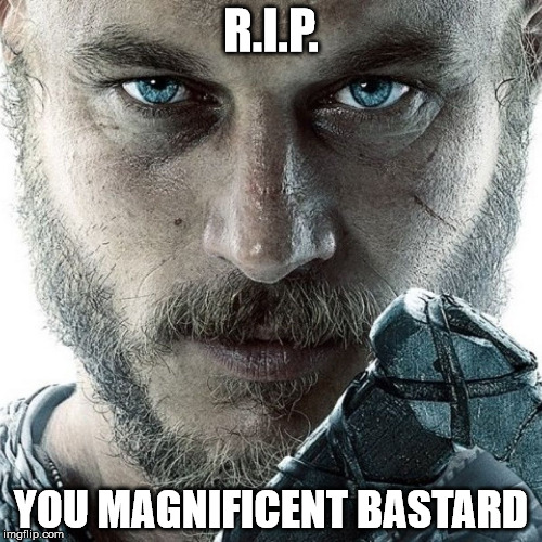 ragnar | R.I.P. YOU MAGNIFICENT BASTARD | image tagged in ragnar | made w/ Imgflip meme maker