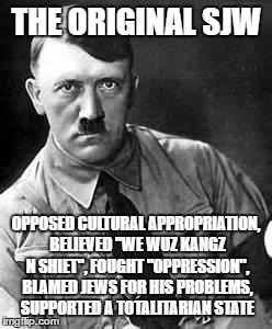 Adolf Hitler | THE ORIGINAL SJW; OPPOSED CULTURAL APPROPRIATION, BELIEVED "WE WUZ KANGZ N SHIET", FOUGHT "OPPRESSION", BLAMED JEWS FOR HIS PROBLEMS, SUPPORTED A TOTALITARIAN STATE | image tagged in adolf hitler | made w/ Imgflip meme maker